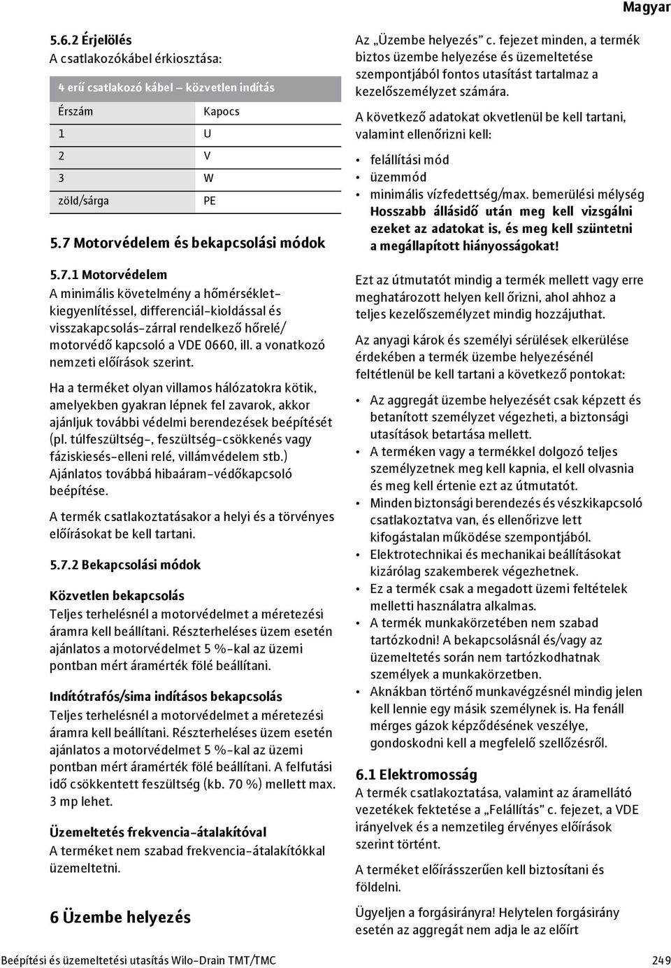 1 Motorvédelem A minimális követelmény a hőmérsékletkiegyenlítéssel, differenciál-kioldással és visszakapcsolás-zárral rendelkező hőrelé/ motorvédő kapcsoló a VDE 0660, ill.