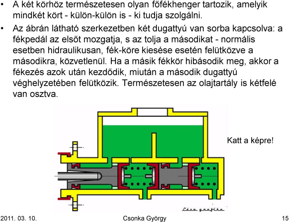 hidraulikusan, fék-köre kiesése esetén felütközve a másodikra, közvetlenül.