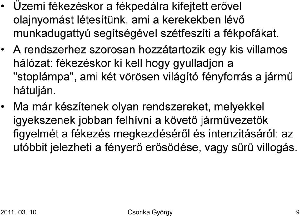 A rendszerhez szorosan hozzátartozik egy kis villamos hálózat: fékezéskor ki kell hogy gyulladjon a "stoplámpa", ami két vörösen világító