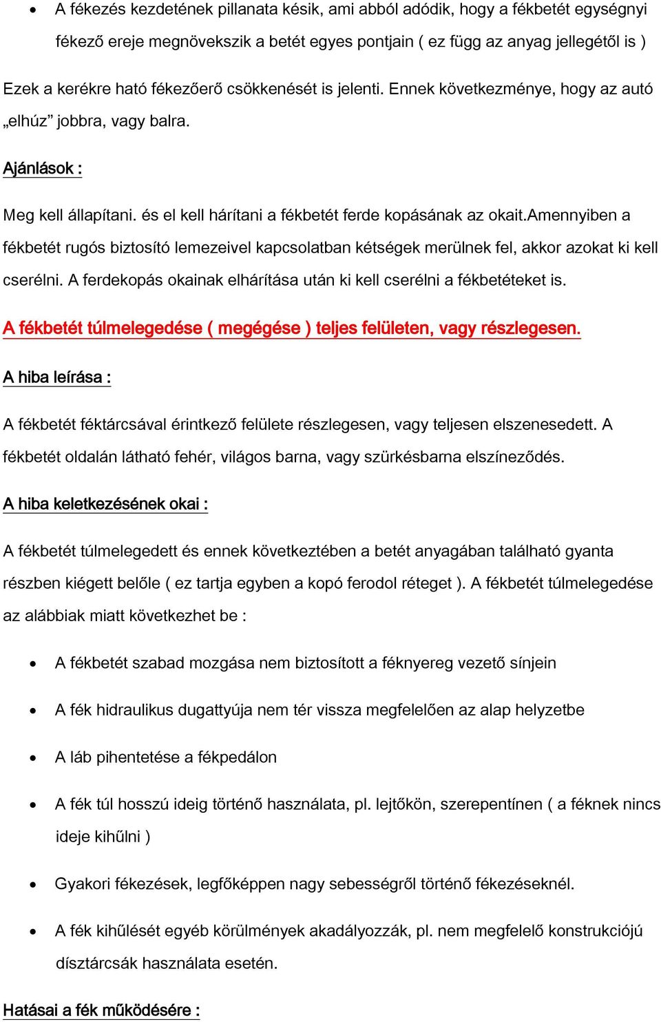 amennyiben a fékbetét rugós biztosító lemezeivel kapcsolatban kétségek merülnek fel, akkor azokat ki kell cserélni. A ferdekopás okainak elhárítása után ki kell cserélni a fékbetéteket is.