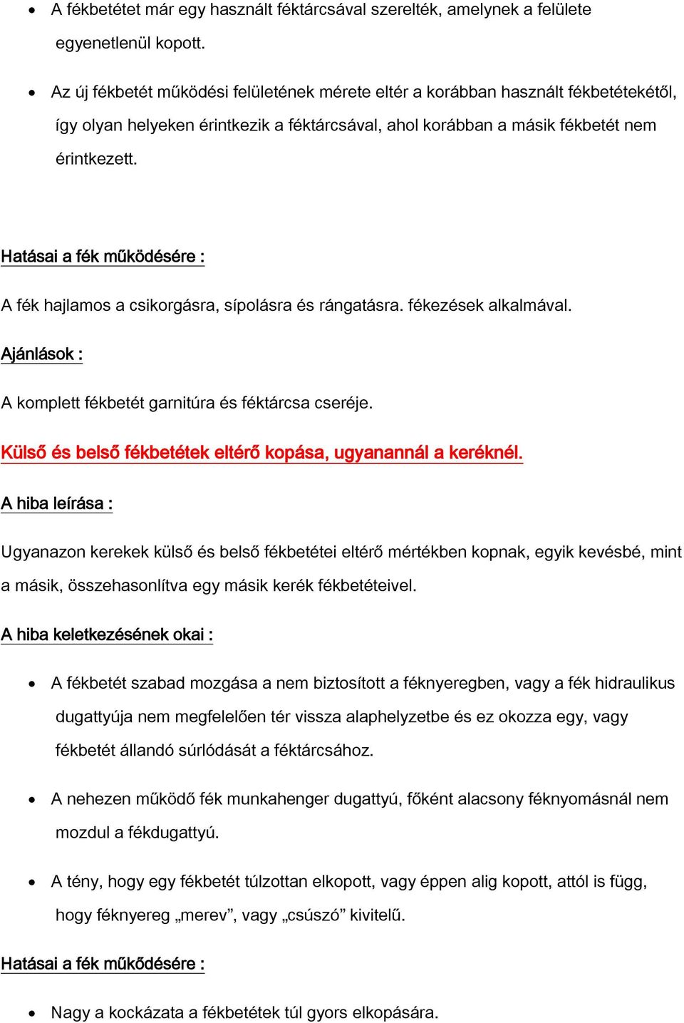 A fék hajlamos a csikorgásra, sípolásra és rángatásra. fékezések alkalmával. A komplett fékbetét garnitúra és féktárcsa cseréje. Külső és belső fékbetétek eltérő kopása, ugyanannál a keréknél.