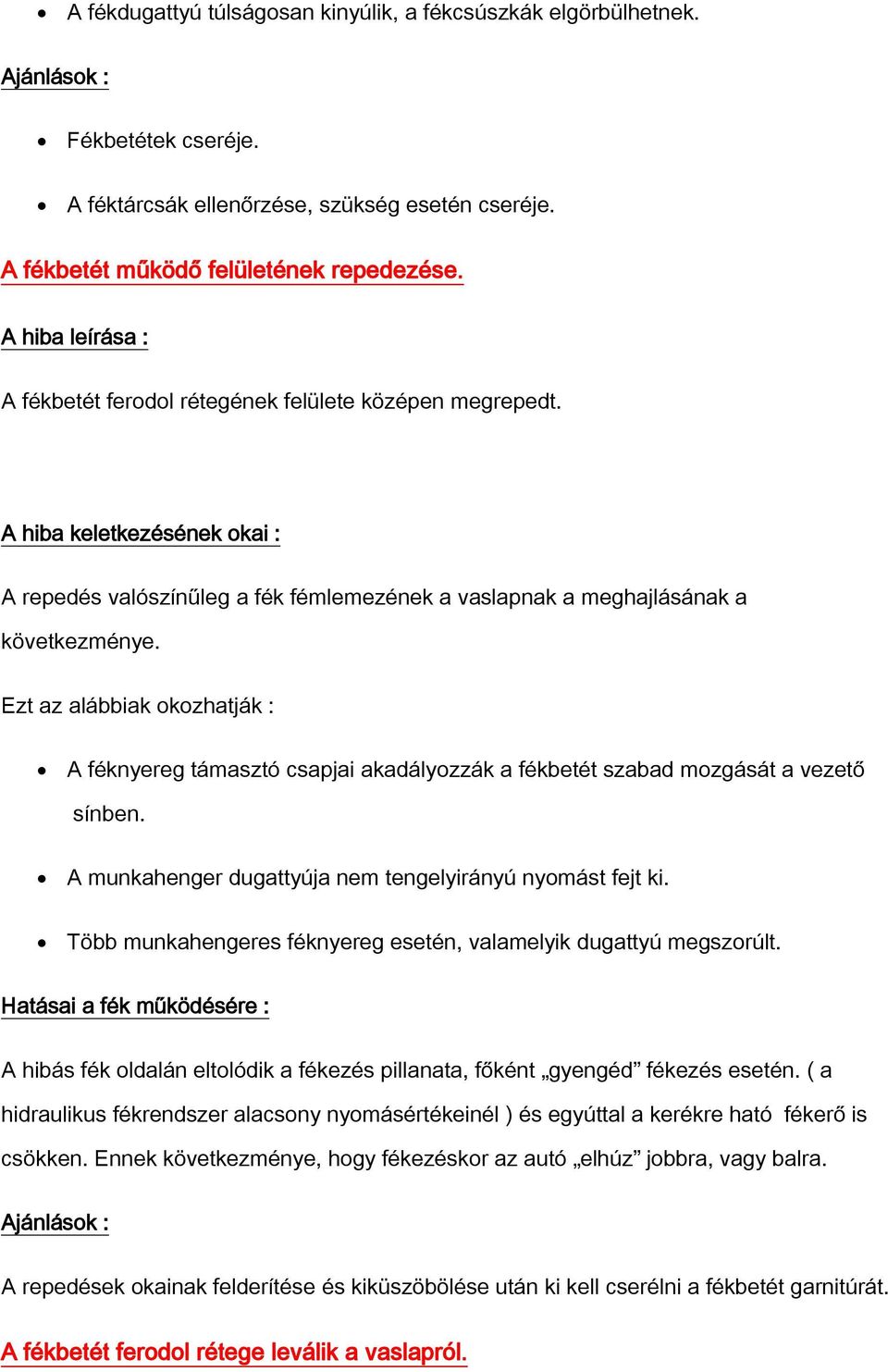 Ezt az alábbiak okozhatják : A féknyereg támasztó csapjai akadályozzák a fékbetét szabad mozgását a vezető sínben. A munkahenger dugattyúja nem tengelyirányú nyomást fejt ki.