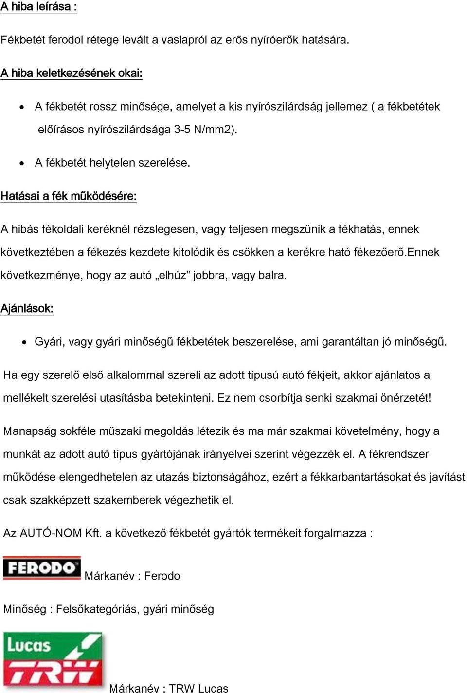 Hatásai a fék működésére: A hibás fékoldali keréknél rézslegesen, vagy teljesen megszűnik a fékhatás, ennek következtében a fékezés kezdete kitolódik és csökken a kerékre ható fékezőerő.