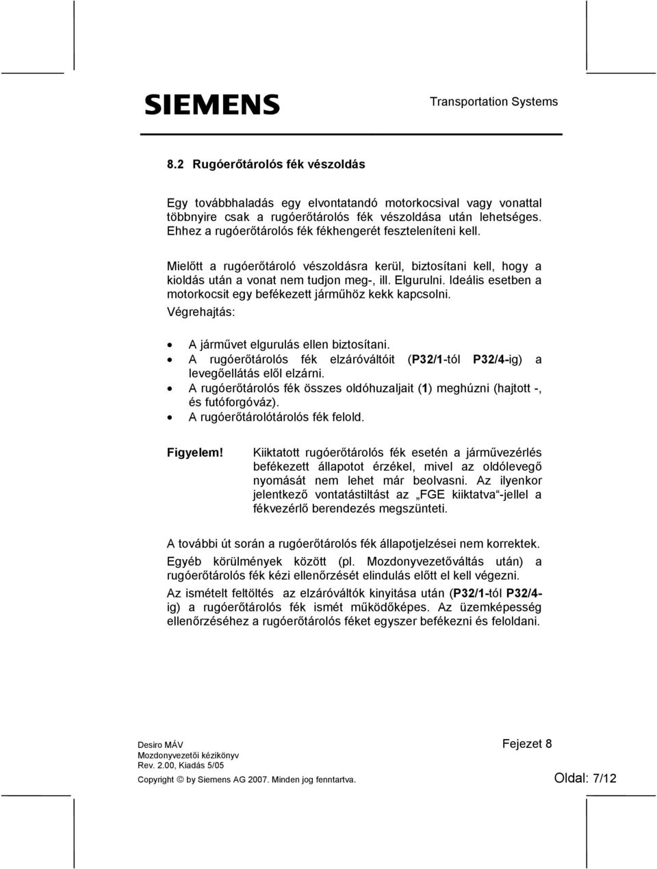 Ideális esetben a motorkocsit egy befékezett járműhöz kekk kapcsolni. Végrehajtás: A járművet elgurulás ellen biztosítani.