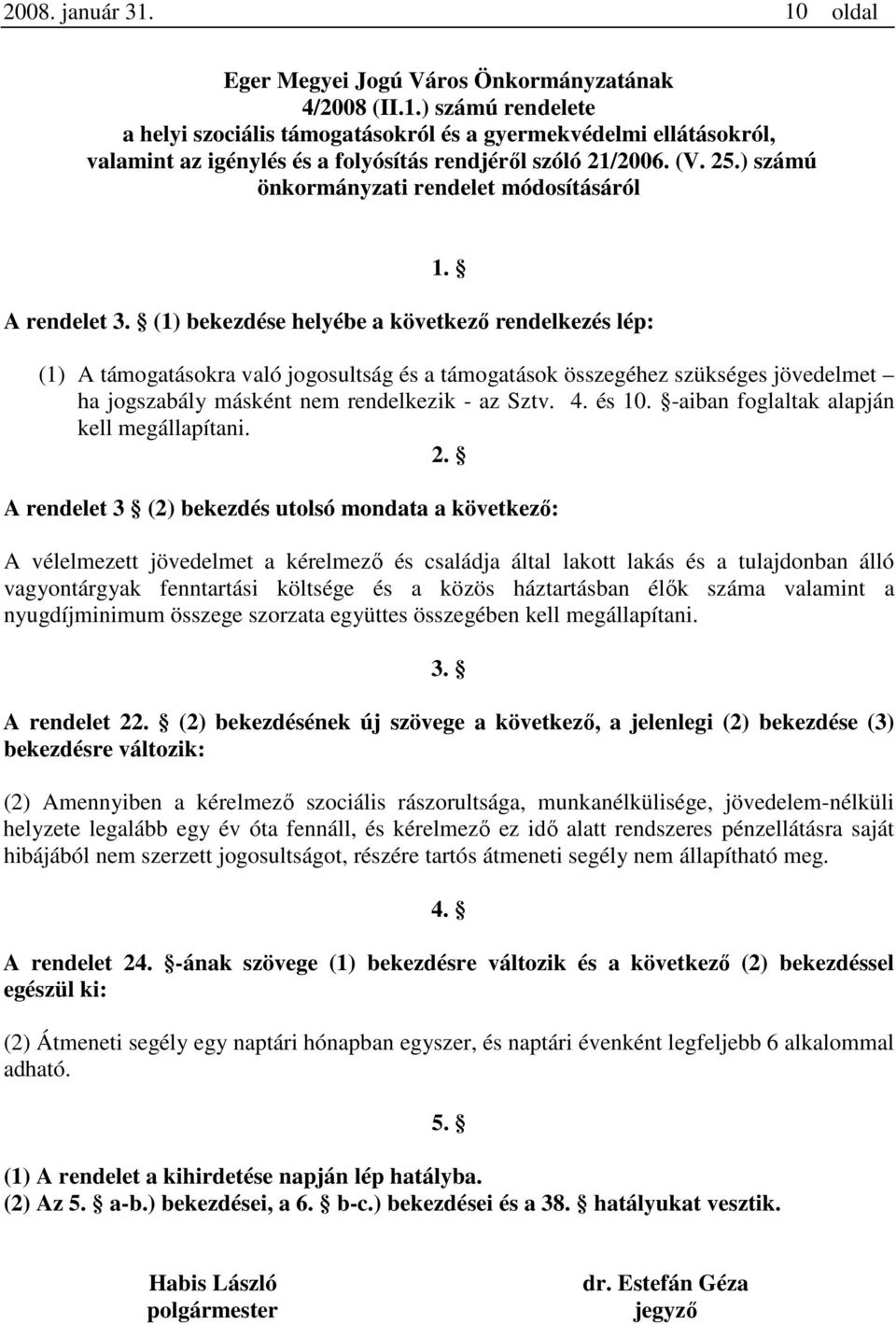 (1) bekezdése helyébe a következő rendelkezés lép: (1) A támogatásokra való jogosultság és a támogatások összegéhez szükséges jövedelmet ha jogszabály másként nem rendelkezik - az Sztv. 4. és 10.