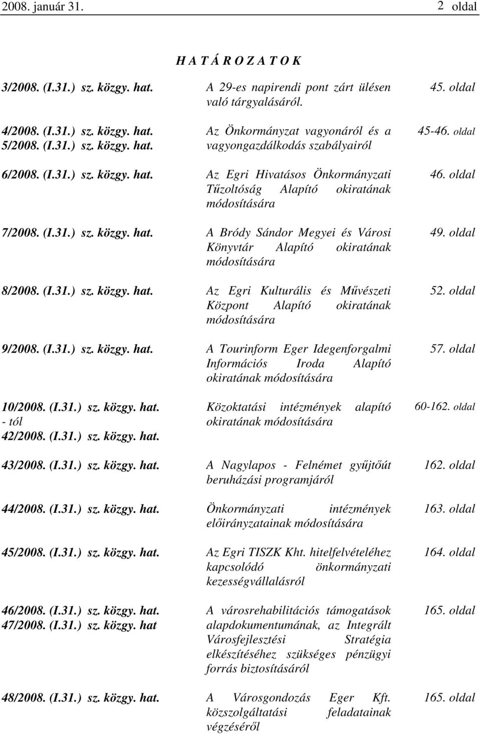 (I.31.) sz. közgy. hat. Az Egri Kulturális és Művészeti Központ Alapító okiratának módosítására 9/2008. (I.31.) sz. közgy. hat. A Tourinform Eger Idegenforgalmi Információs Iroda Alapító okiratának módosítására 46.