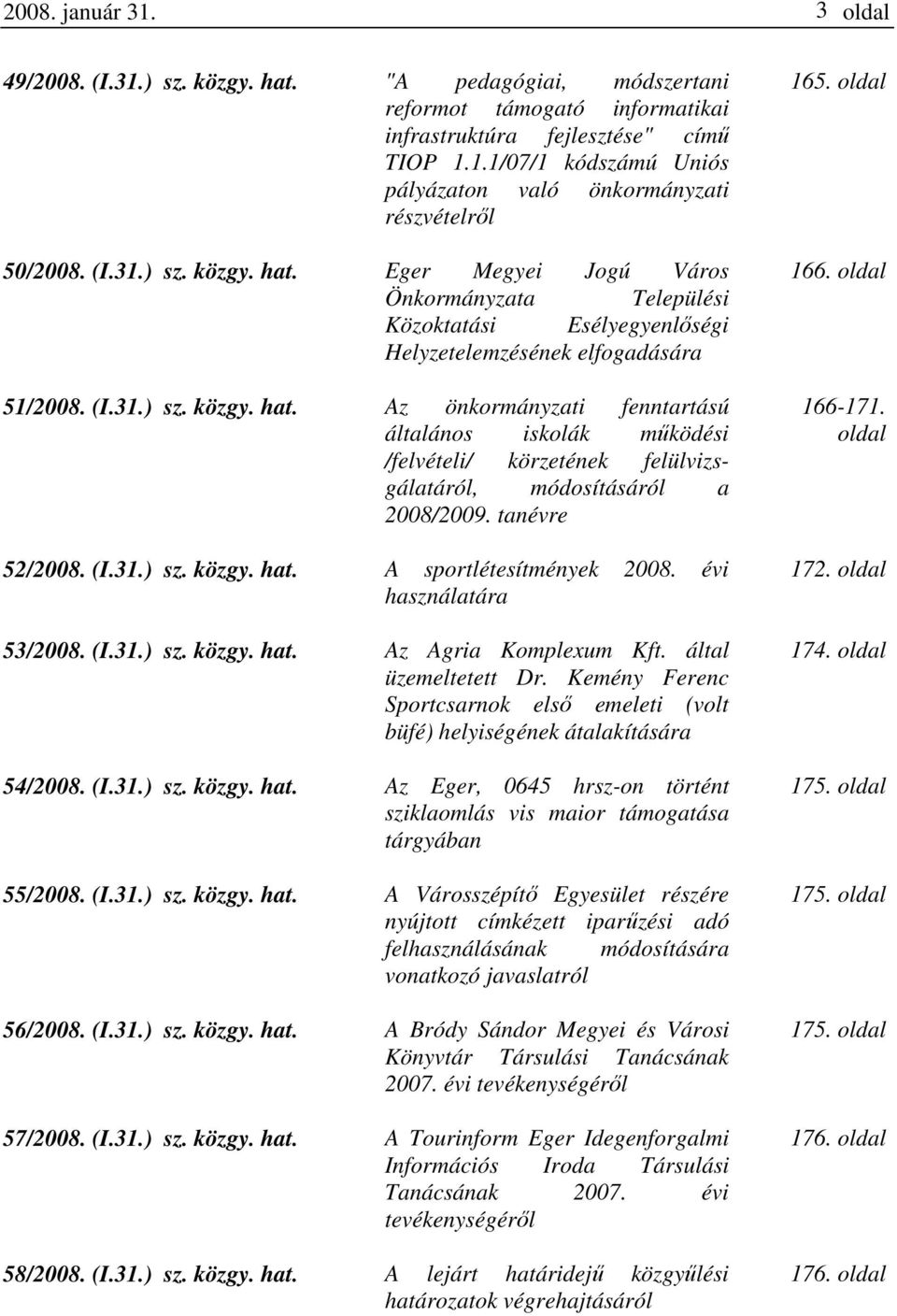 tanévre 52/2008. (I.31.) sz. közgy. hat. A sportlétesítmények 2008. évi használatára 53/2008. (I.31.) sz. közgy. hat. Az Agria Komplexum Kft. által üzemeltetett Dr.