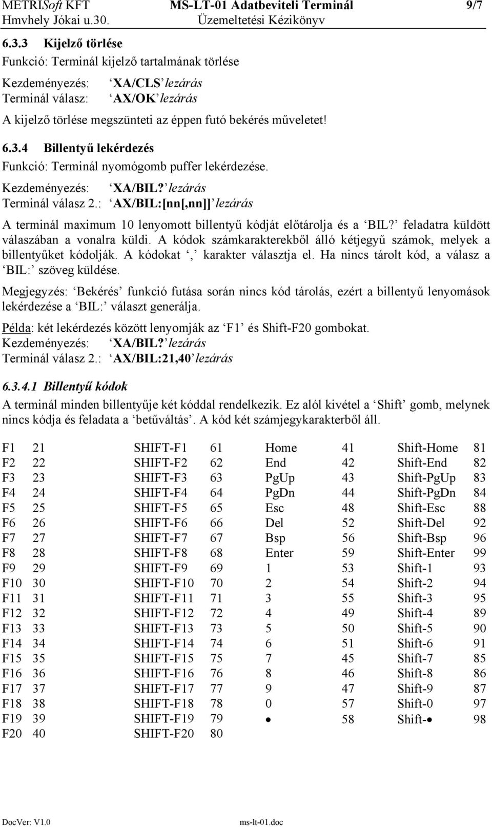 Kezdeményezés: XA/BIL? lezárás Terminál válasz 2.: AX/BIL:[nn[,nn]] lezárás A terminál maximum 10 lenyomott billentyű kódját előtárolja és a BIL? feladatra küldött válaszában a vonalra küldi.