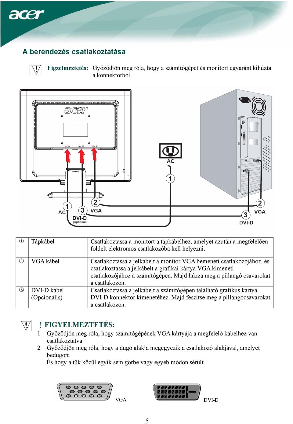 VGA kábel Csatlakoztassa a jelkábelt a monitor VGA bemeneti csatlakozójához, és csatlakoztassa a jelkábelt a grafikai kártya VGA kimeneti csatlakozójához a számítógépen.