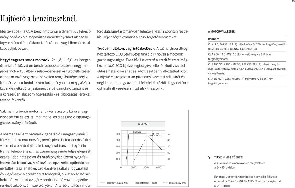 Négyhengeres soros motorok. Az 1,6, ill. 2,0 l-es hengerűrtartalmú, közvetlen benzinbefecskendezéses négyhengeres motorok, változó szelepvezérléssel és turbófeltöltéssel, alapos munkát végeznek.