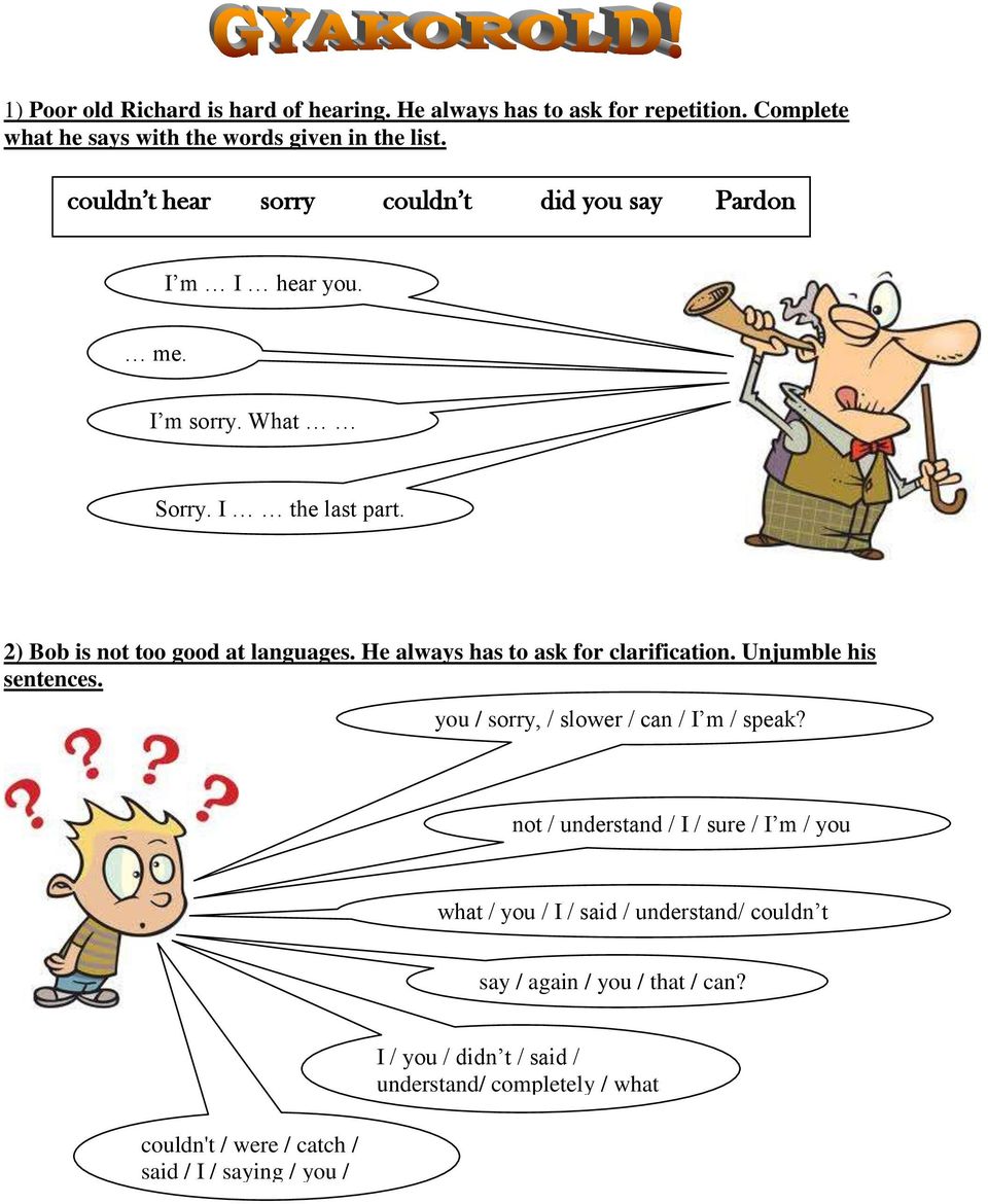 He always has to ask for clarification. Unjumble his sentences. you / sorry, / slower / can / I m / speak?