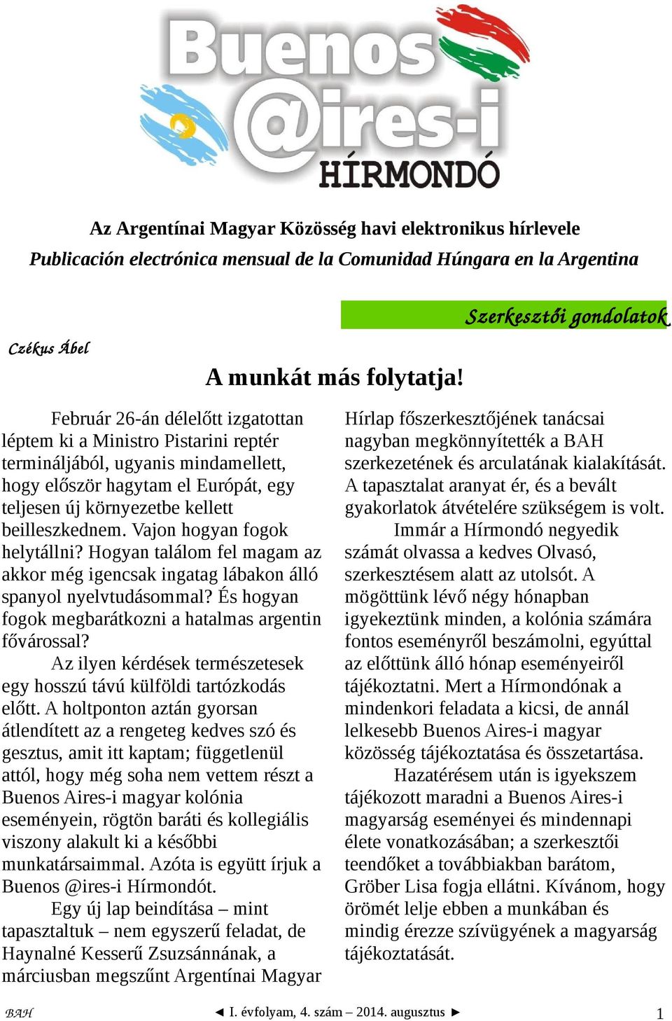 kellett beilleszkednem. Vajon hogyan fogok helytállni? Hogyan találom fel magam az akkor még igencsak ingatag lábakon álló spanyol nyelvtudásommal?