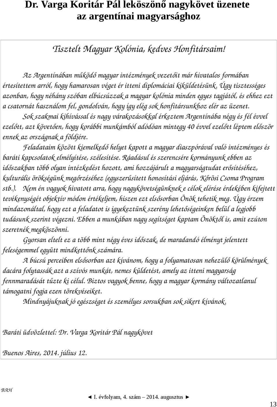 Úgy tisztességes azonban, hogy néhány szóban elbúcsúzzak a magyar kolónia minden egyes tagjától, és ehhez ezt a csatornát használom fel, gondolván, hogy így elég sok honfitársunkhoz elér az üzenet.