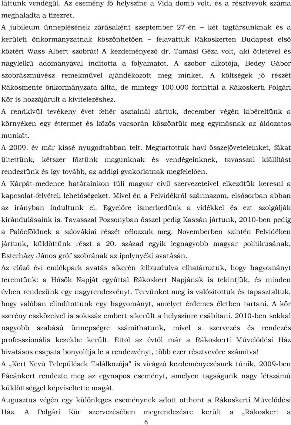 Tamási Géza volt, aki ötletével és nagylelkű adományával indította a folyamatot. A szobor alkotója, Bedey Gábor szobrászművész remekművel ajándékozott meg minket.