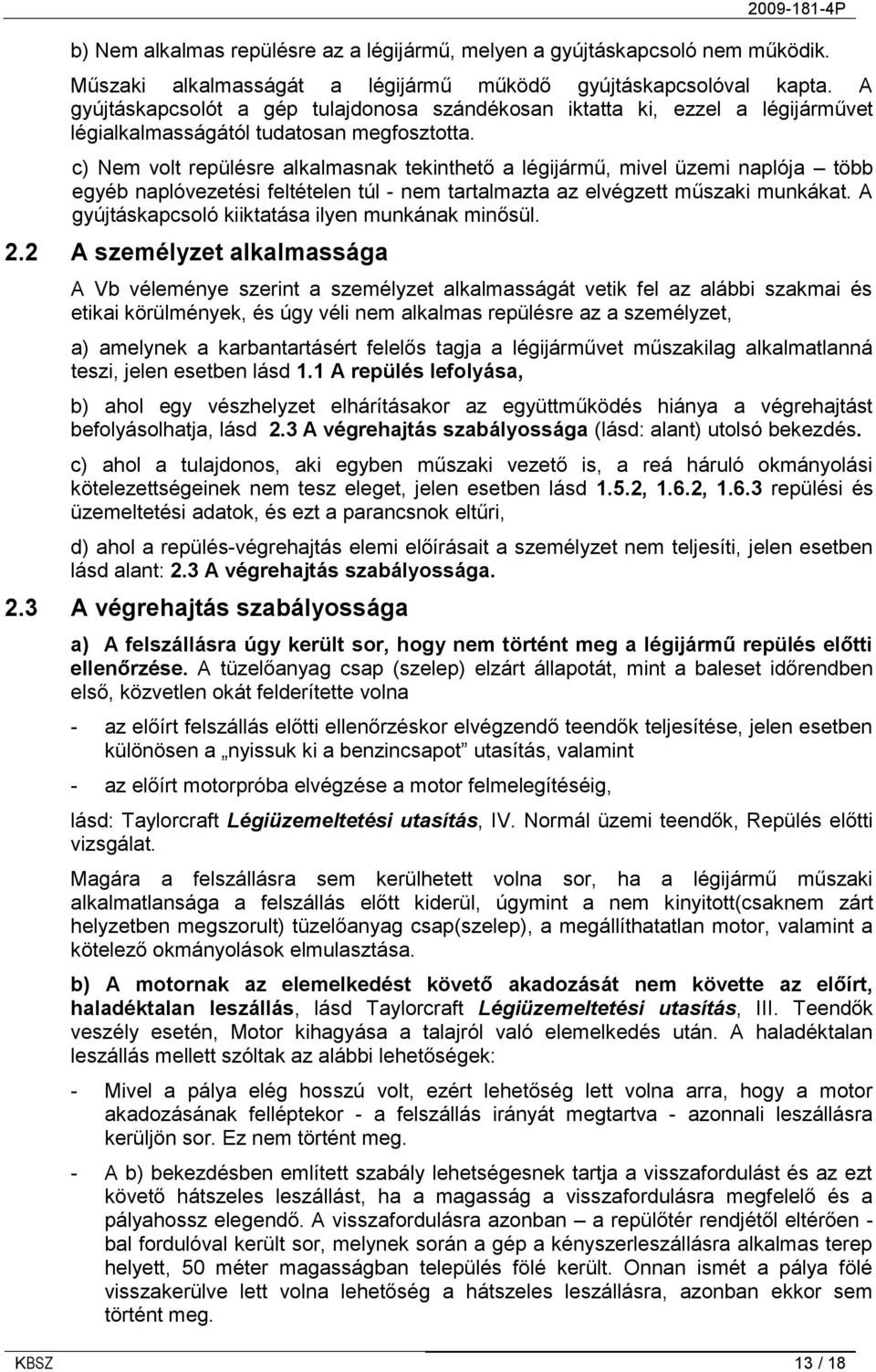 c) Nem volt repülésre alkalmasnak tekinthető a légijármű, mivel üzemi naplója több egyéb naplóvezetési feltételen túl - nem tartalmazta az elvégzett műszaki munkákat.