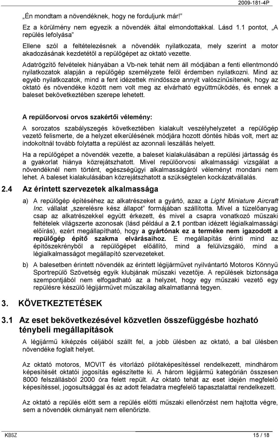 Adatrögzítő felvételek hiányában a Vb-nek tehát nem áll módjában a fenti ellentmondó nyilatkozatok alapján a repülőgép személyzete felől érdemben nyilatkozni.