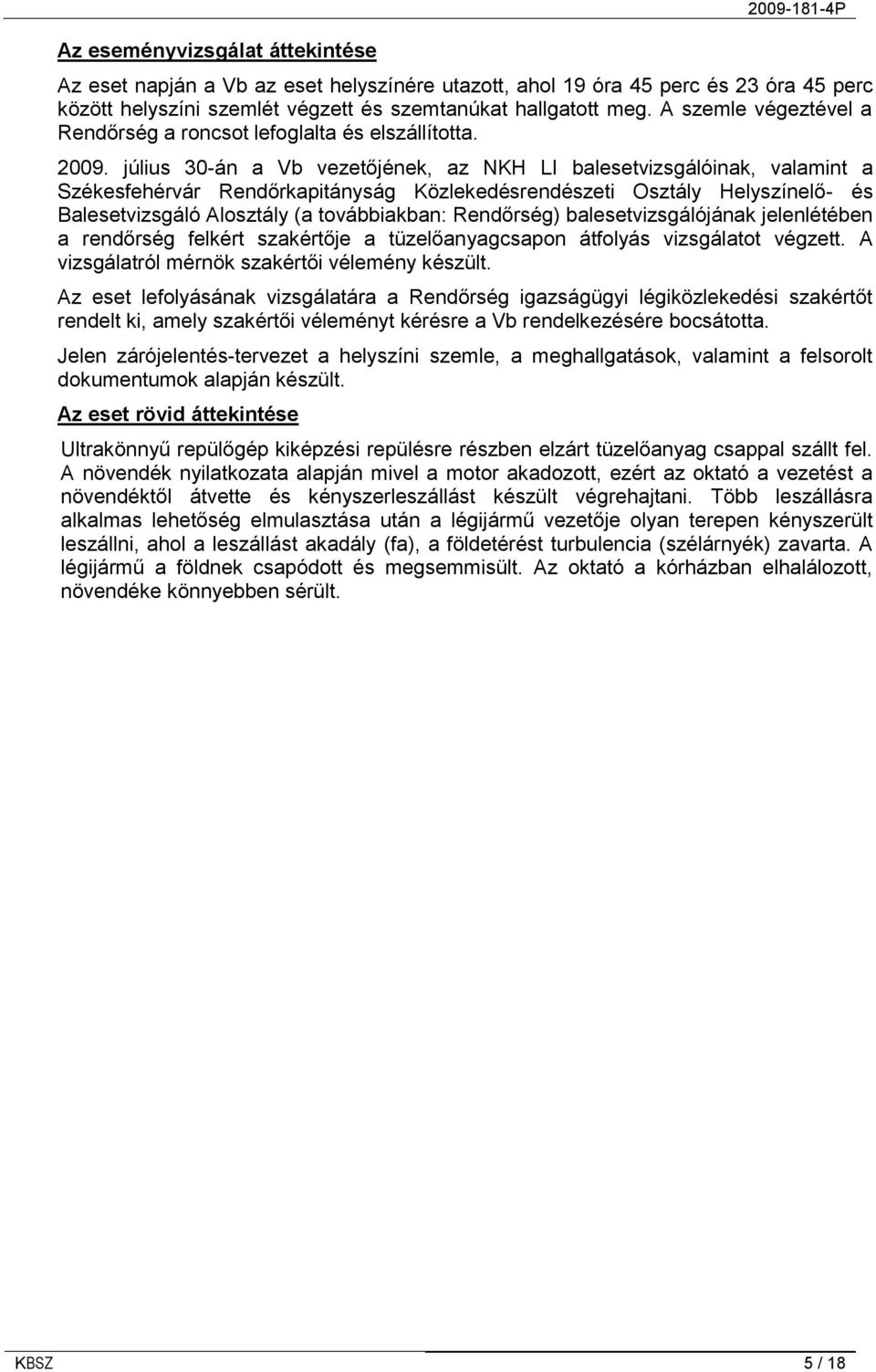 július 30-án a Vb vezetőjének, az NKH LI balesetvizsgálóinak, valamint a Székesfehérvár Rendőrkapitányság Közlekedésrendészeti Osztály Helyszínelő- és Balesetvizsgáló Alosztály (a továbbiakban: