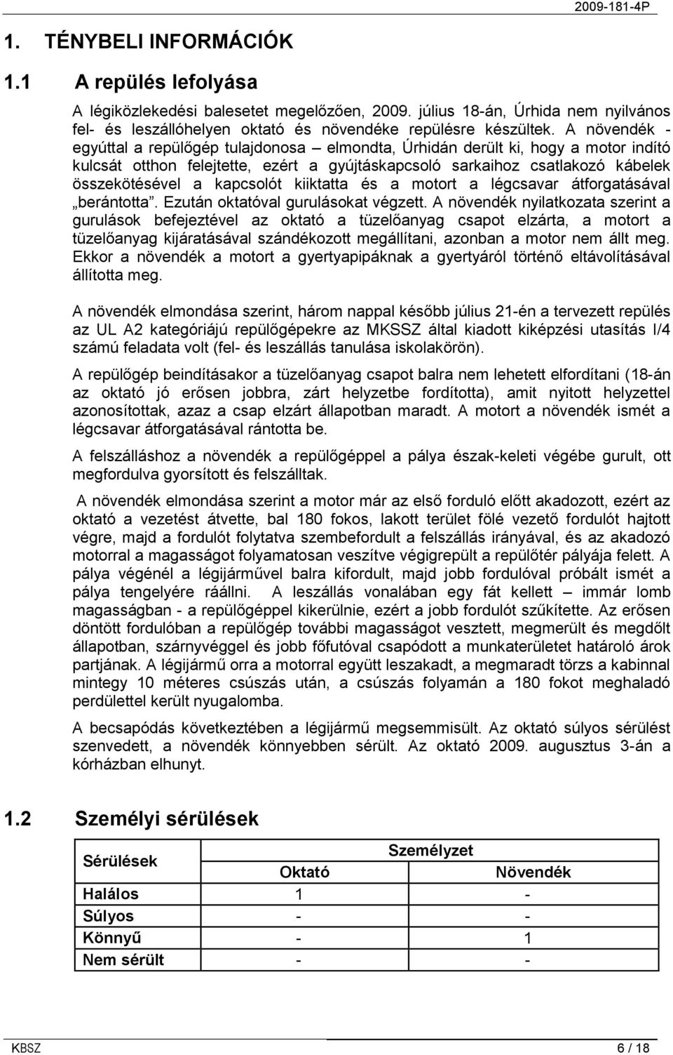 kapcsolót kiiktatta és a motort a légcsavar átforgatásával berántotta. Ezután oktatóval gurulásokat végzett.