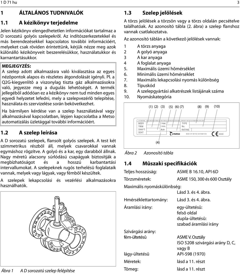 karnantartásukkor. MEGJEGYZÉS: A szelep adott alkalmazásra való kiválasztása az egyes nézõpontok alapos és részletes átgondolását igényli. Pl.