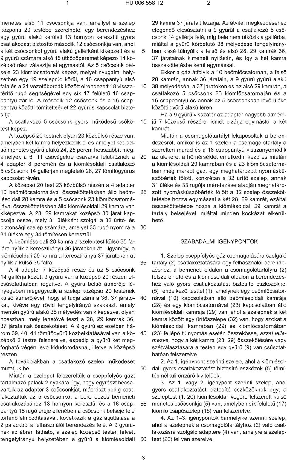 Az csõcsonk belseje 23 kiömlõcsatornát képez, melyet nyugalmi helyzetben egy 19 szeleprúd körül, a 16 csappantyú alsó fala és a 21 vezetõbordák között elrendezett 18 visszatérítõ rugó segítségével
