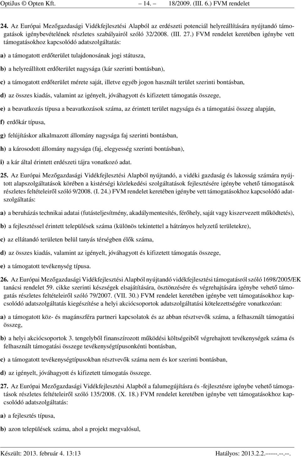 ) FVM rendelet keretében igénybe vett támogatásokhoz a) a támogatott erdőterület tulajdonosának jogi státusza, b) a helyreállított erdőterület nagysága (kár szerinti bontásban), c) a támogatott