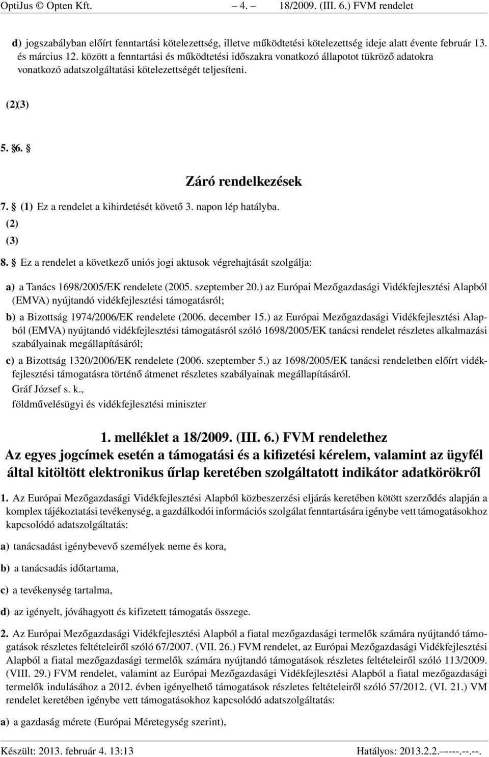 (1) Ez a rendelet a kihirdetését követő 3. napon lép hatályba. (2) (3) 8. Ez a rendelet a következő uniós jogi aktusok végrehajtását szolgálja: a) a Tanács 1698/2005/EK rendelete (2005. szeptember 20.