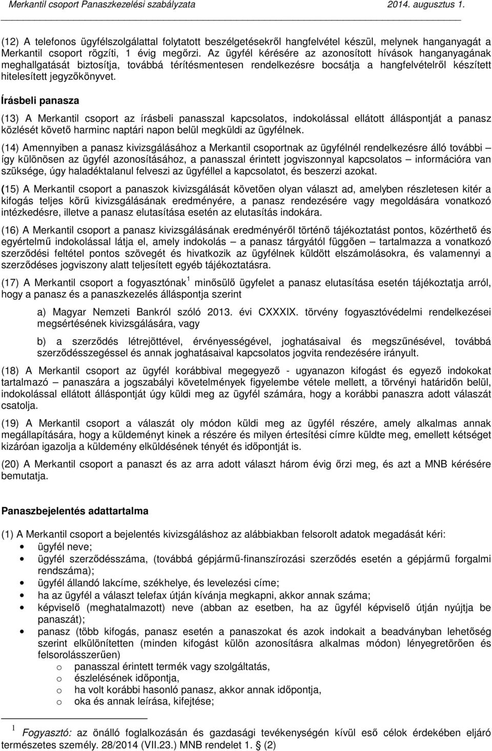 Az ügyfél kérésére az azonosított hívások hanganyagának meghallgatását biztosítja, továbbá térítésmentesen rendelkezésre bocsátja a hangfelvételről készített hitelesített jegyzőkönyvet.