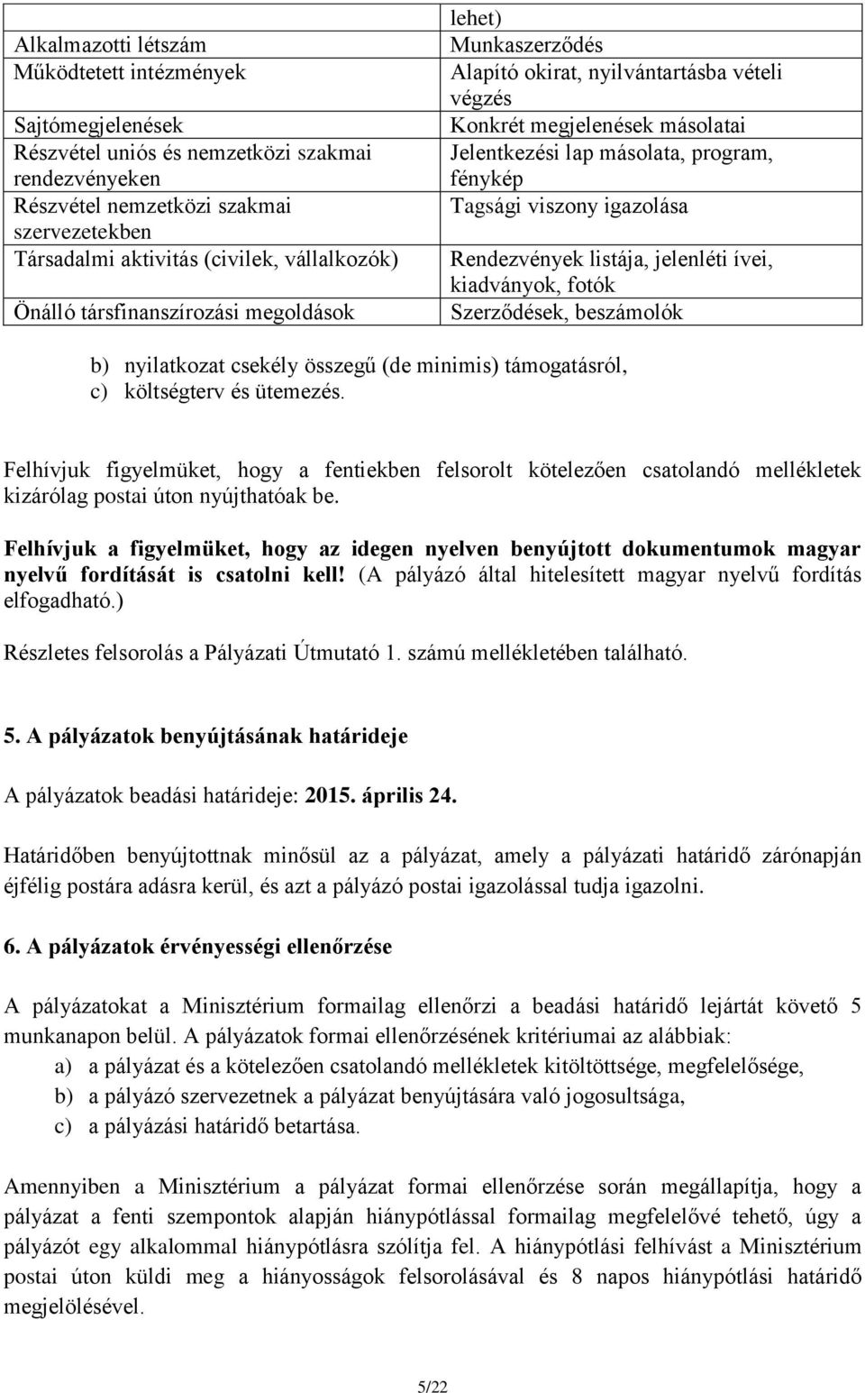 Tagsági viszony igazolása Rendezvények listája, jelenléti ívei, kiadványok, fotók Szerződések, beszámolók b) nyilatkozat csekély összegű (de minimis) támogatásról, c) költségterv és ütemezés.