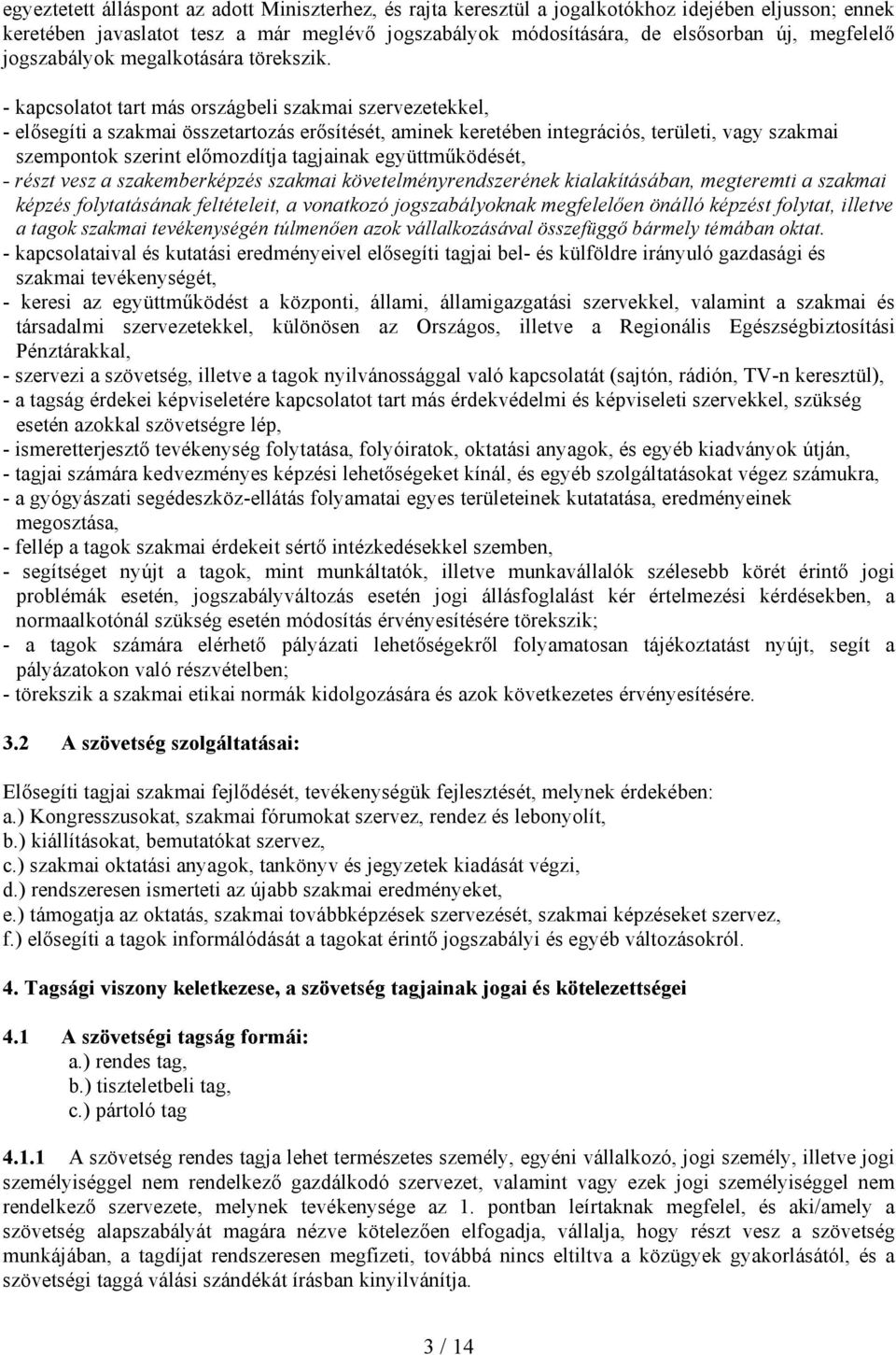 - kapcsolatot tart más országbeli szakmai szervezetekkel, - elősegíti a szakmai összetartozás erősítését, aminek keretében integrációs, területi, vagy szakmai szempontok szerint előmozdítja tagjainak