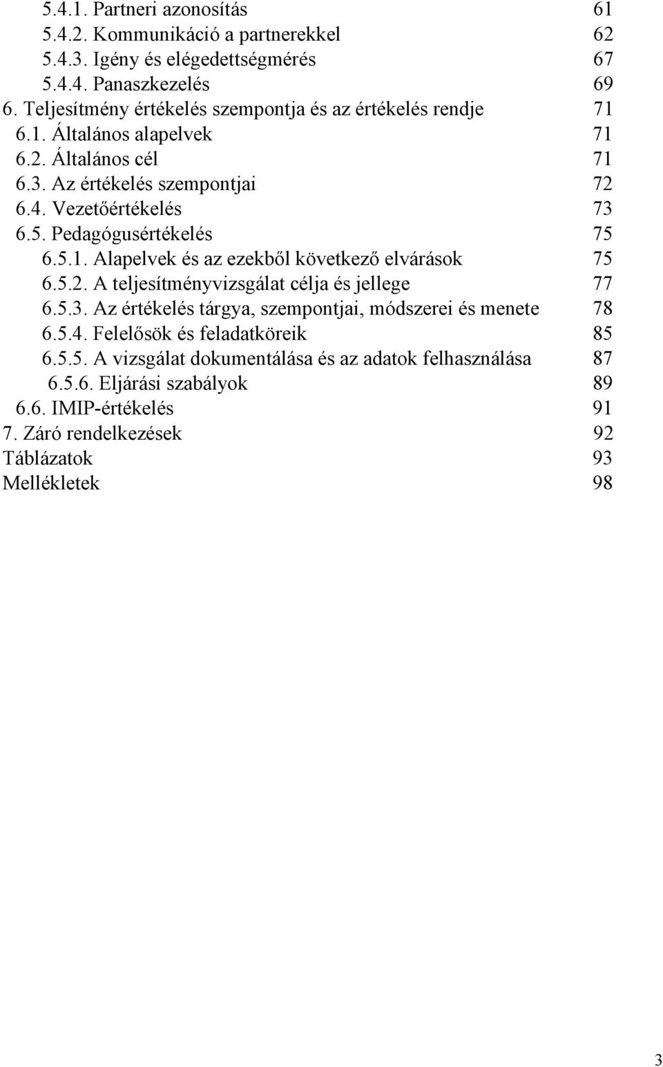 Pedagógusértékelés 75 6.5.1. Alapelvek és az ezekből következő elvárások 75 6.5.2. A teljesítményvizsgálat célja és jellege 77 6.5.3.