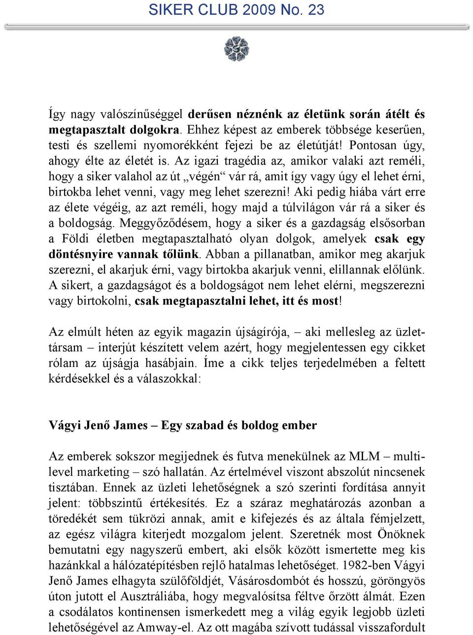 Az igazi tragédia az, amikor valaki azt reméli, hogy a siker valahol az út végén vár rá, amit így vagy úgy el lehet érni, birtokba lehet venni, vagy meg lehet szerezni!