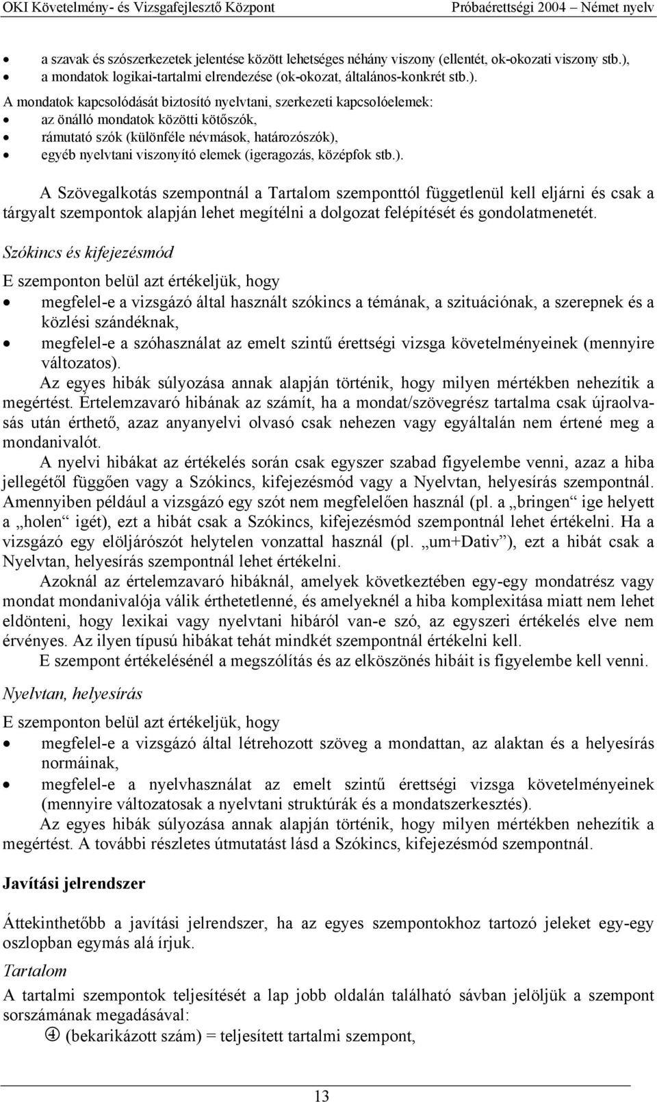 A mondatok kapcsolódását biztosító nyelvtani, szerkezeti kapcsolóelemek: az önálló mondatok közötti kötőszók, rámutató szók (különféle névmások, határozószók), egyéb nyelvtani viszonyító elemek