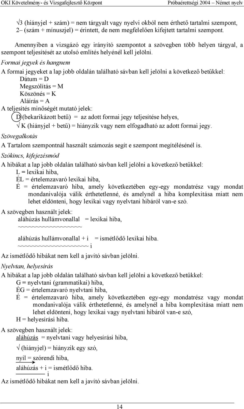 Formai jegyek és hangnem A formai jegyeket a lap jobb oldalán található sávban kell jelölni a következő betűkkel: Dátum = D Megszólítás = M Köszönés = K Aláírás = A A teljesítés minőségét mutató
