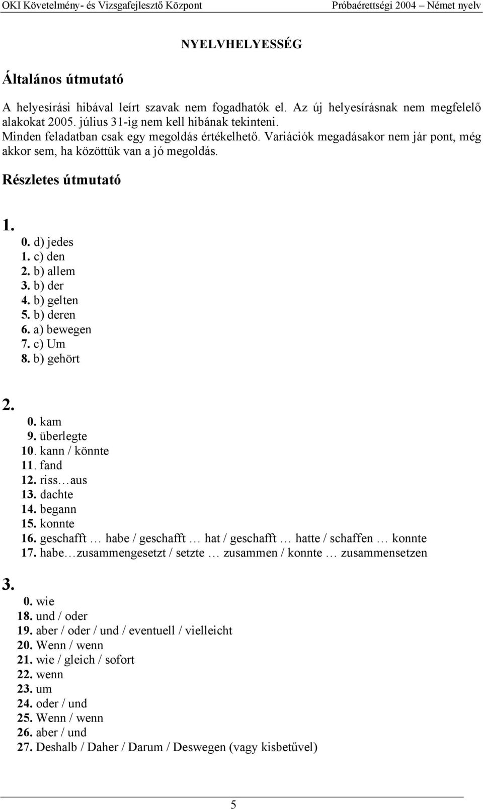 b) gelten 5. b) deren 6. a) bewegen 7. c) Um 8. b) gehört 2. 3. 0. kam 9. überlegte 10. kann / könnte 11. fand 12. riss aus 13. dachte 14. begann 15. konnte 16.