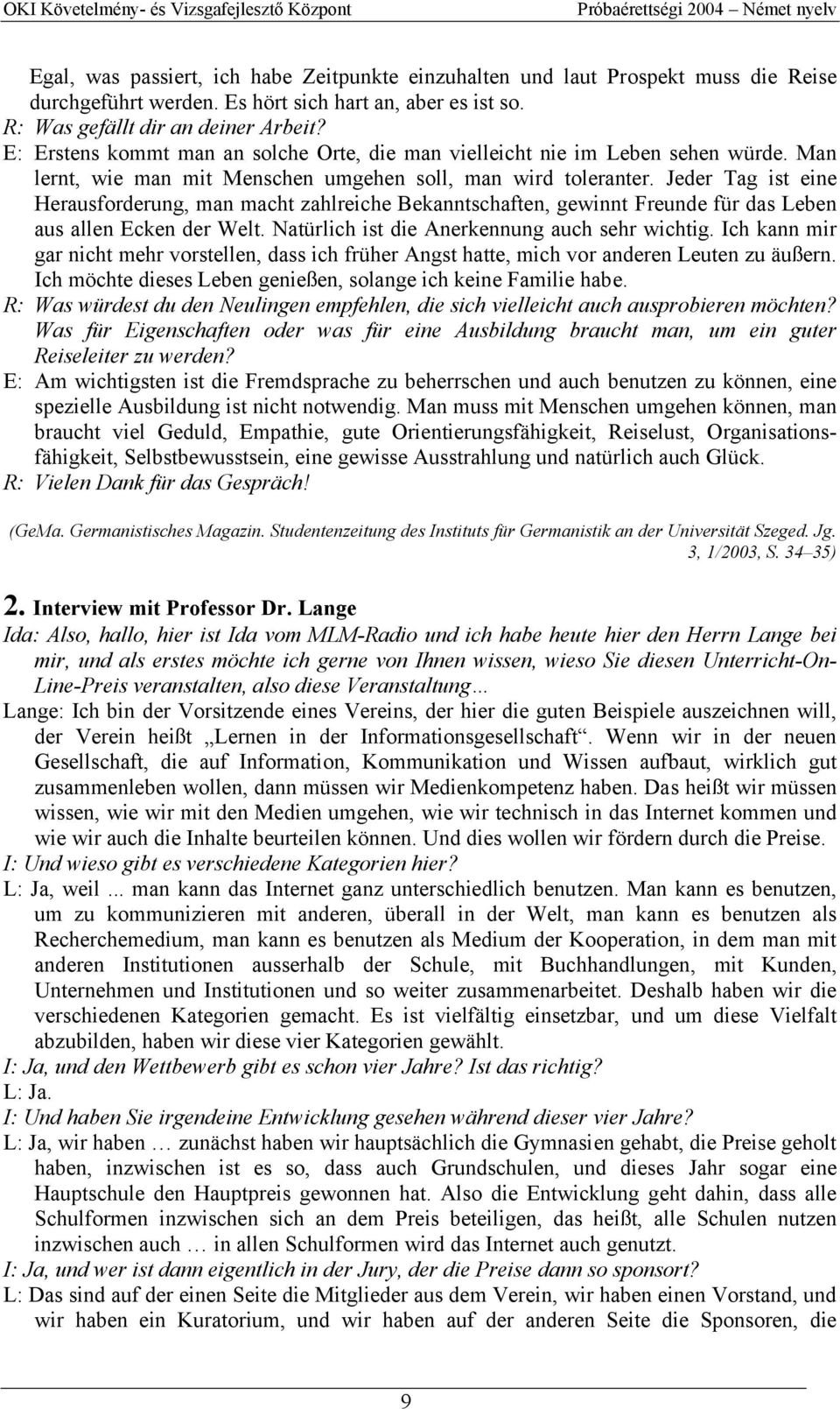Jeder Tag ist eine Herausforderung, man macht zahlreiche Bekanntschaften, gewinnt Freunde für das Leben aus allen Ecken der Welt. Natürlich ist die Anerkennung auch sehr wichtig.