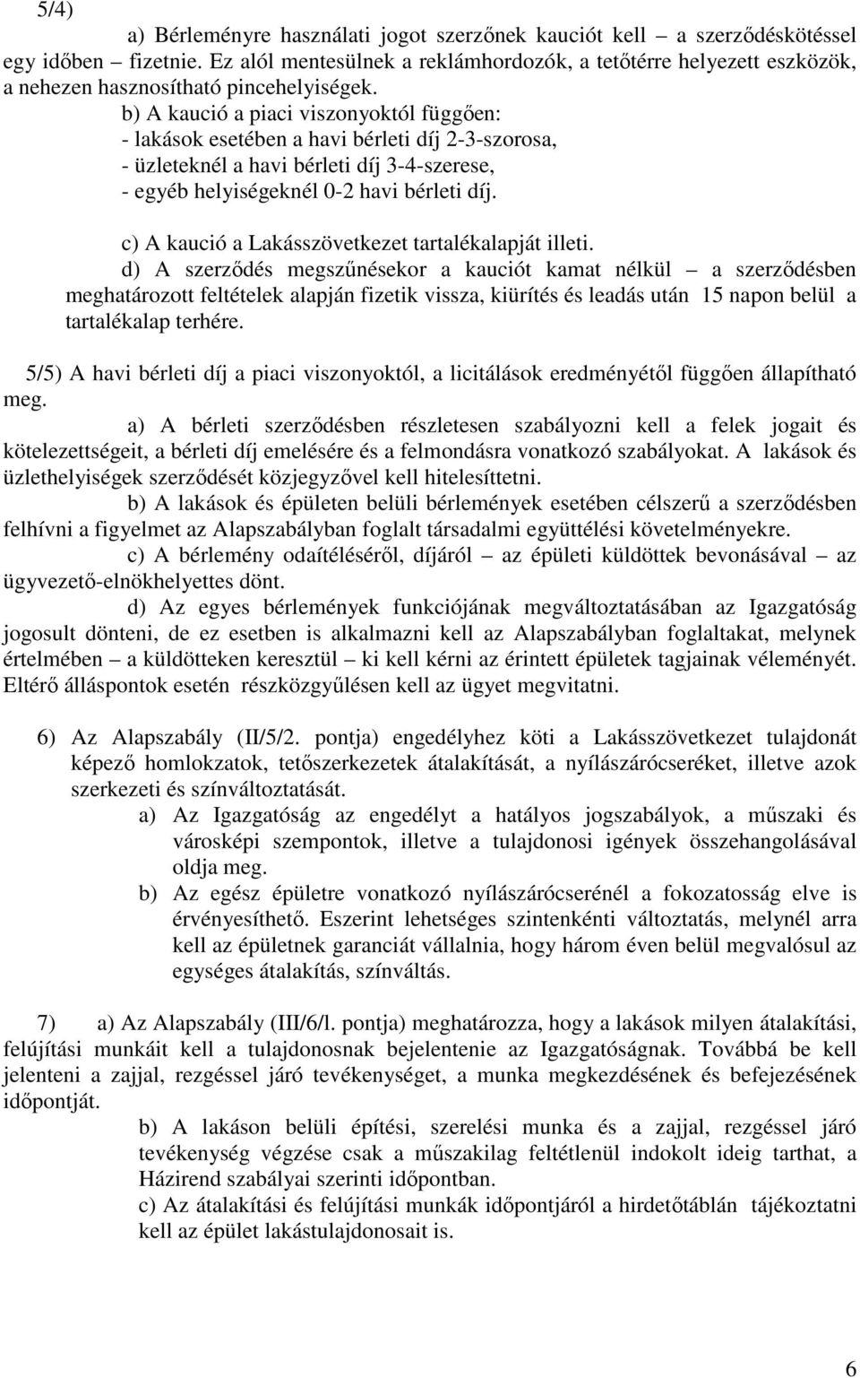 b) A kaució a piaci viszonyoktól függően: - lakások esetében a havi bérleti díj 2-3-szorosa, - üzleteknél a havi bérleti díj 3-4-szerese, - egyéb helyiségeknél 0-2 havi bérleti díj.