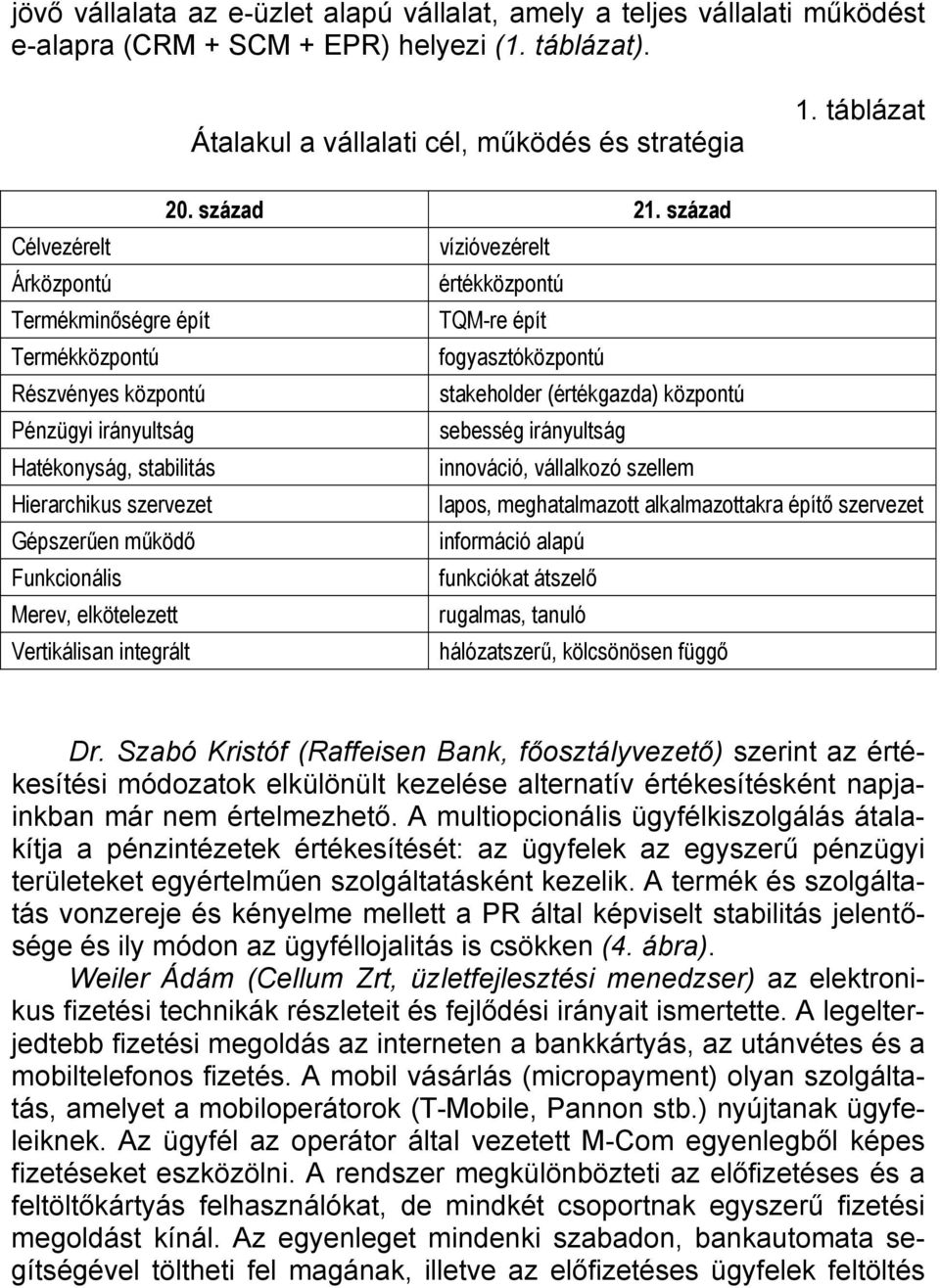 sebesség irányultság Hatékonyság, stabilitás innováció, vállalkozó szellem Hierarchikus szervezet lapos, meghatalmazott alkalmazottakra építő szervezet Gépszerűen működő információ alapú Funkcionális