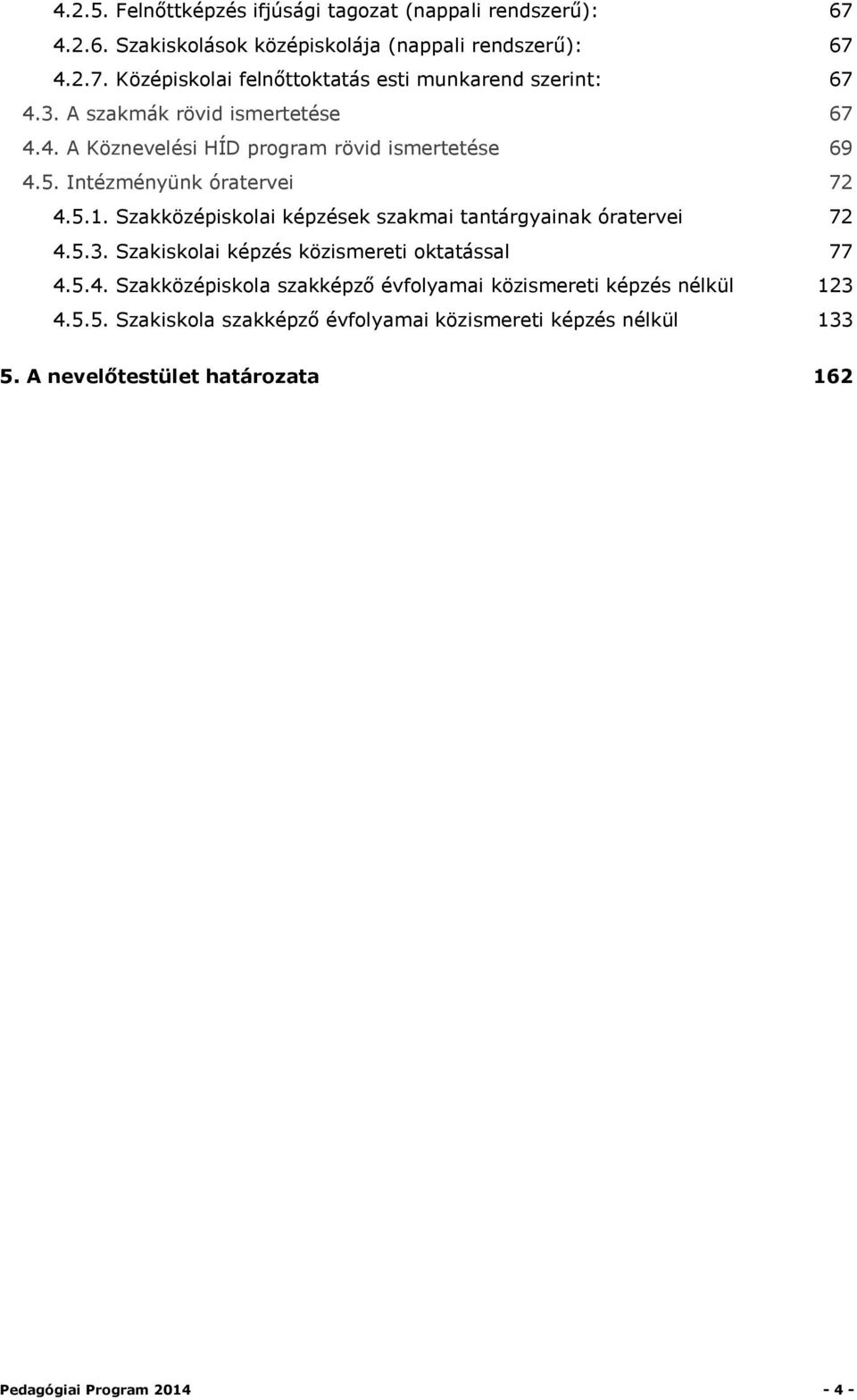 Szakközépiskolai képzések szakmai tantárgyainak óratervei 72 4.5.3. Szakiskolai képzés közismereti oktatással 77 4.5.4. Szakközépiskola szakképző évfolyamai közismereti képzés nélkül 123 4.