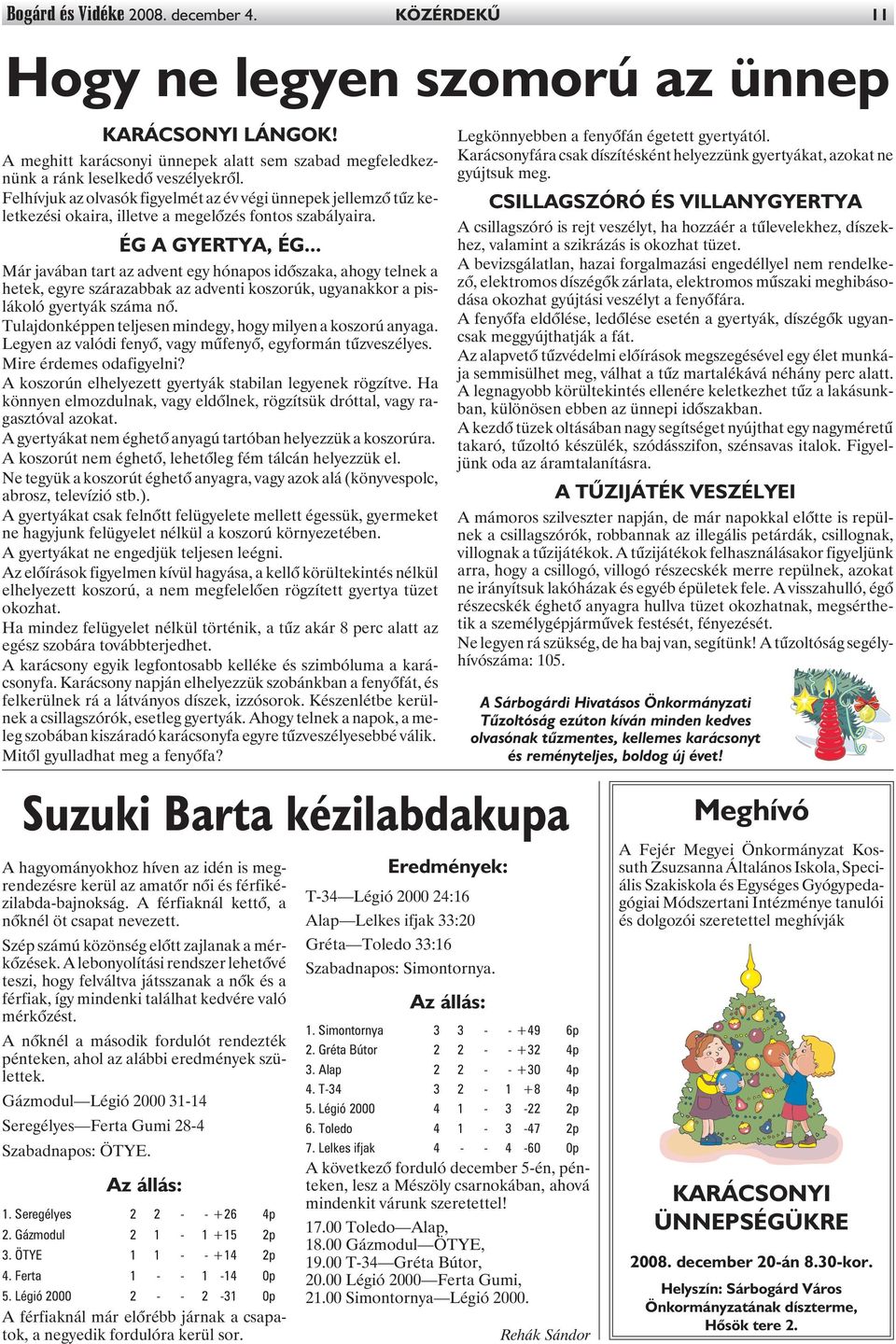 .. Már javában tart az advent egy hónapos idõszaka, ahogy telnek a hetek, egyre szárazabbak az adventi koszorúk, ugyanakkor a pislákoló gyertyák száma nõ.