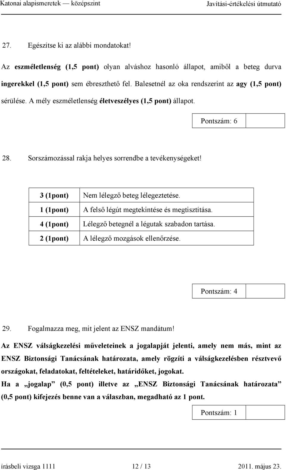 3 (1pont) Nem lélegző beteg lélegeztetése. 1 (1pont) A felső légút megtekintése és megtisztítása. 4 (1pont) Lélegző betegnél a légutak szabadon tartása. 2 (1pont) A lélegző mozgások ellenőrzése.