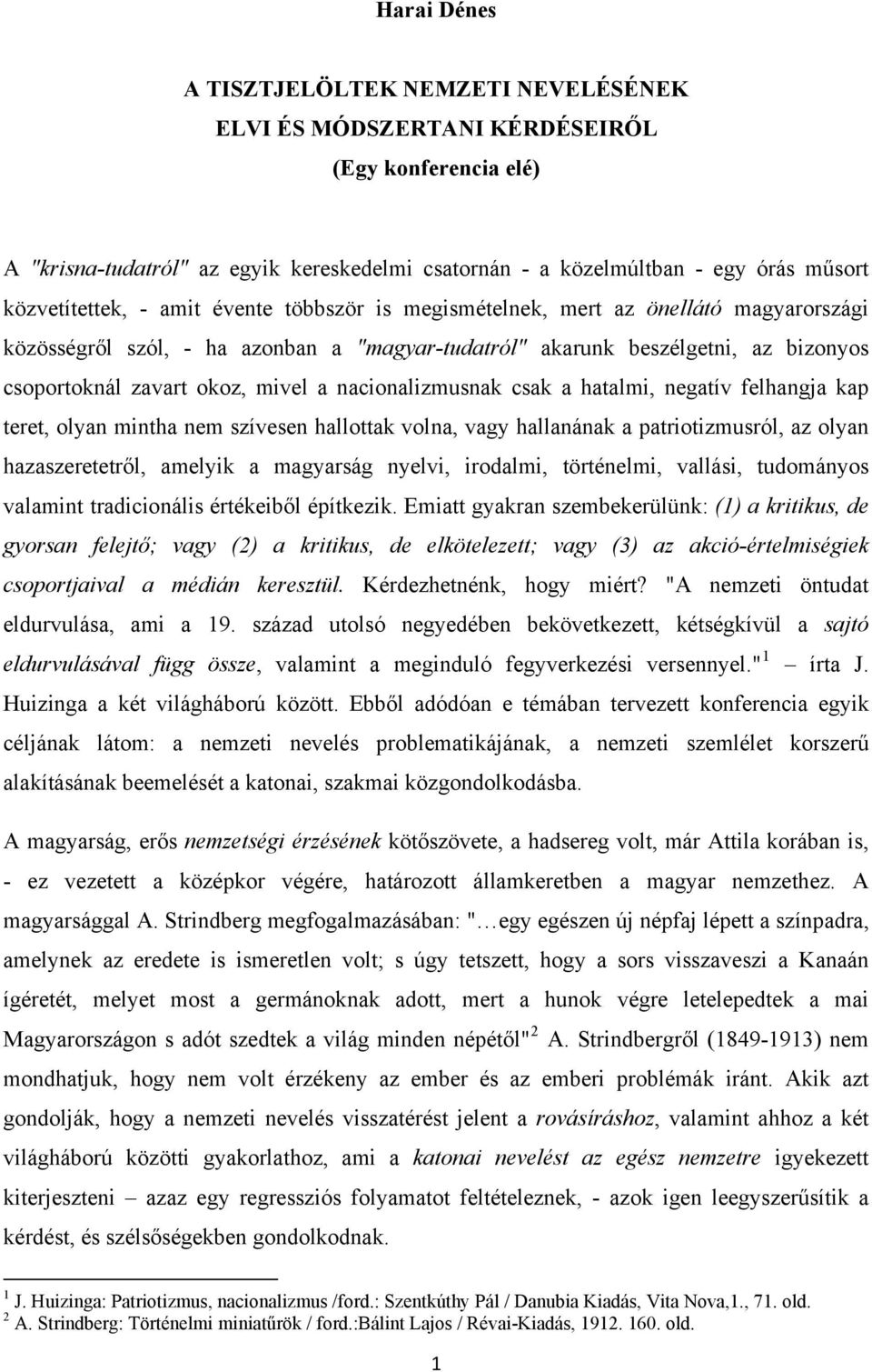 mivel a nacionalizmusnak csak a hatalmi, negatív felhangja kap teret, olyan mintha nem szívesen hallottak volna, vagy hallanának a patriotizmusról, az olyan hazaszeretetről, amelyik a magyarság