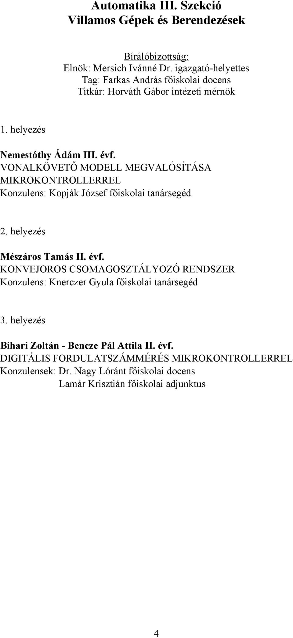 VONALKÖVETŐ MODELL MEGVALÓSÍTÁSA MIKROKONTROLLERREL Konzulens: Kopják József főiskolai tanársegéd Mészáros Tamás II. évf.