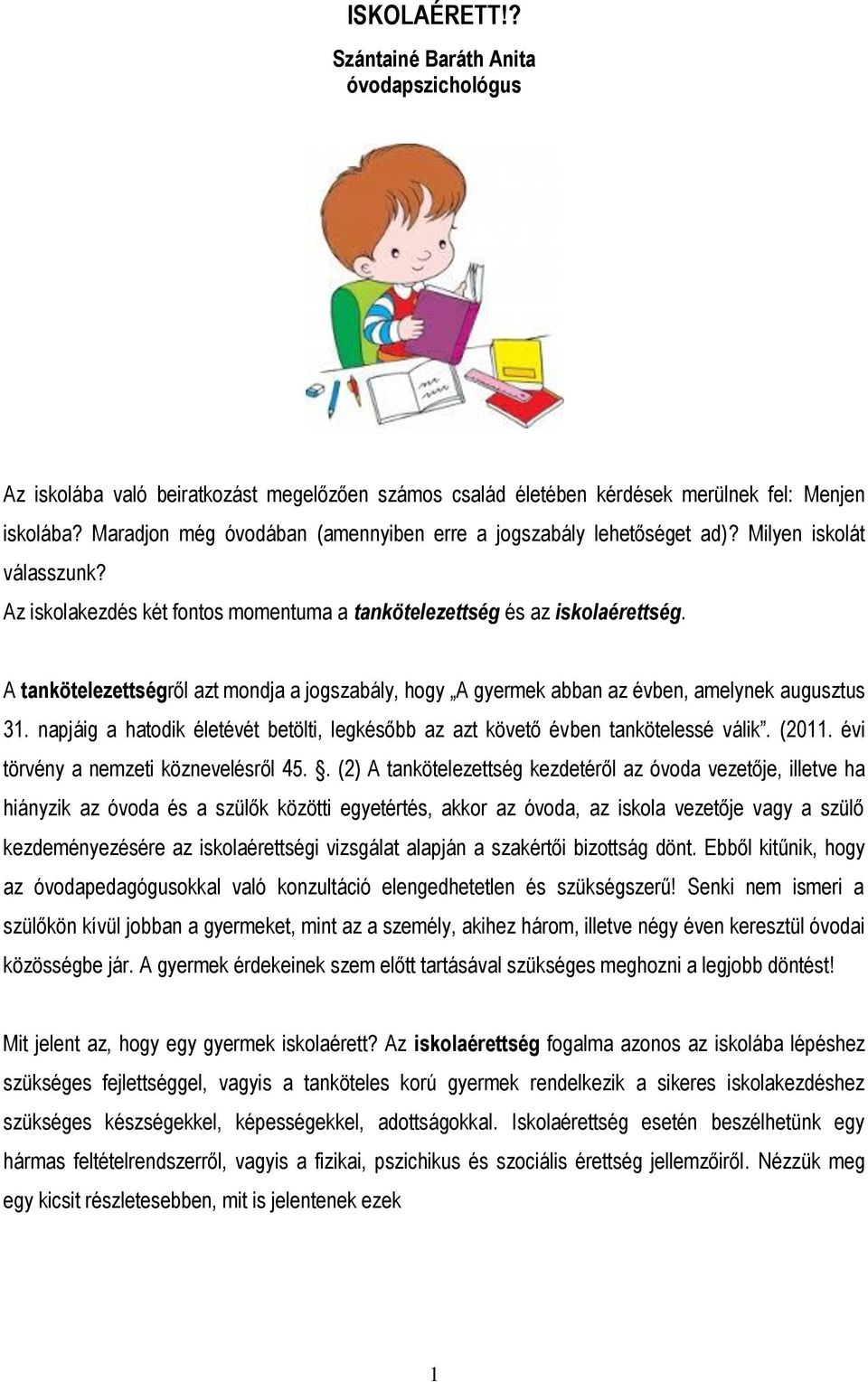 A tankötelezettségről azt mondja a jogszabály, hogy A gyermek abban az évben, amelynek augusztus 31. napjáig a hatodik életévét betölti, legkésőbb az azt követő évben tankötelessé válik. (2011.