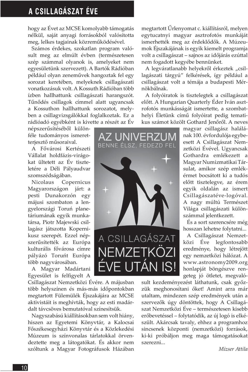 A Bartók Rádióban például olyan zeneművek hangoztak fel egy sorozat keretében, melyeknek csillagászati vonatkozásuk volt. A Kossuth Rádióban több ízben hallhattunk csillagászati harangszót.
