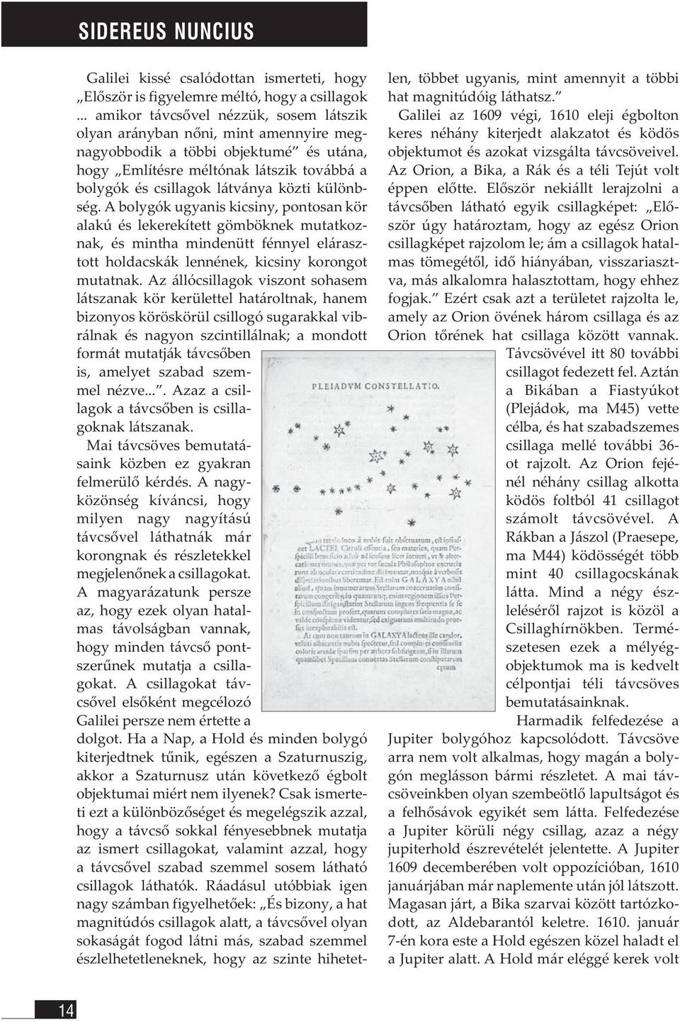 különbség. A bolygók ugyanis kicsiny, pontosan kör alakú és lekerekített gömböknek mutatkoznak, és mintha mindenütt fénnyel elárasztott holdacskák lennének, kicsiny korongot mutatnak.