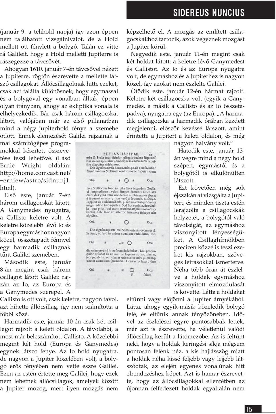 Állócsillagoknak hitte ezeket, csak azt találta különösnek, hogy egymással és a bolygóval egy vonalban álltak, éppen olyan irányban, ahogy az ekliptika vonala is elhelyezkedik.