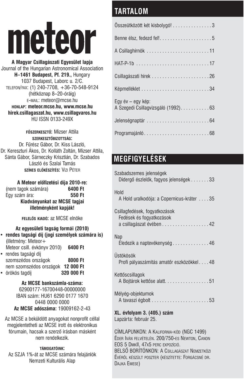 TELEFON/FAX: (1) 240-7708, +36-70-548-9124 (hétköznap 8 20-óráig) E-MAIL: meteor@mcse.hu HONLAP: meteor.mcse.hu, www.mcse.hu hirek.csillagaszat.hu, www.csillagvaros.