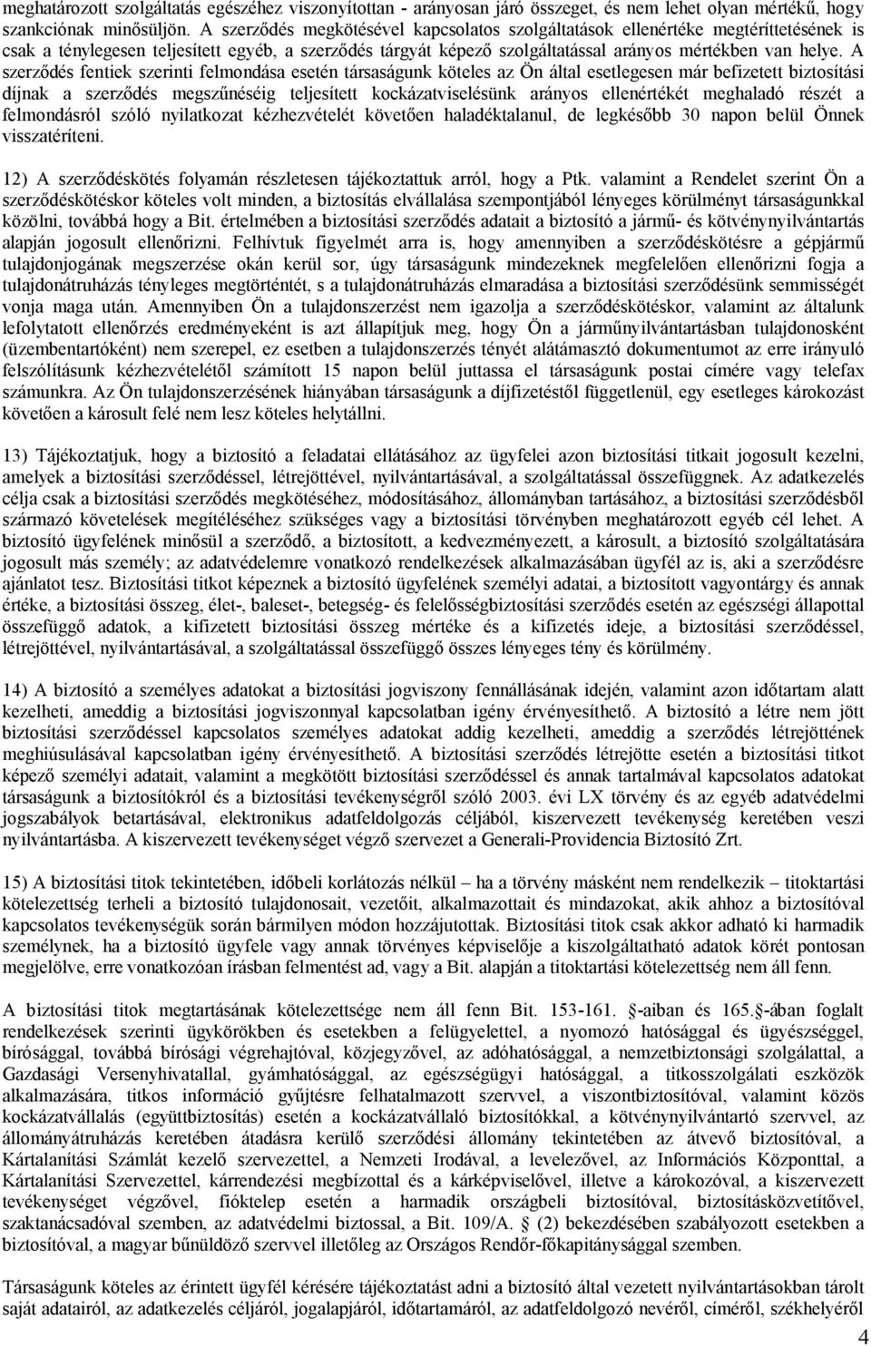 A szerződés fentiek szerinti felmondása esetén társaságunk köteles az Ön által esetlegesen már befizetett biztosítási díjnak a szerződés megszűnéséig teljesített kockázatviselésünk arányos