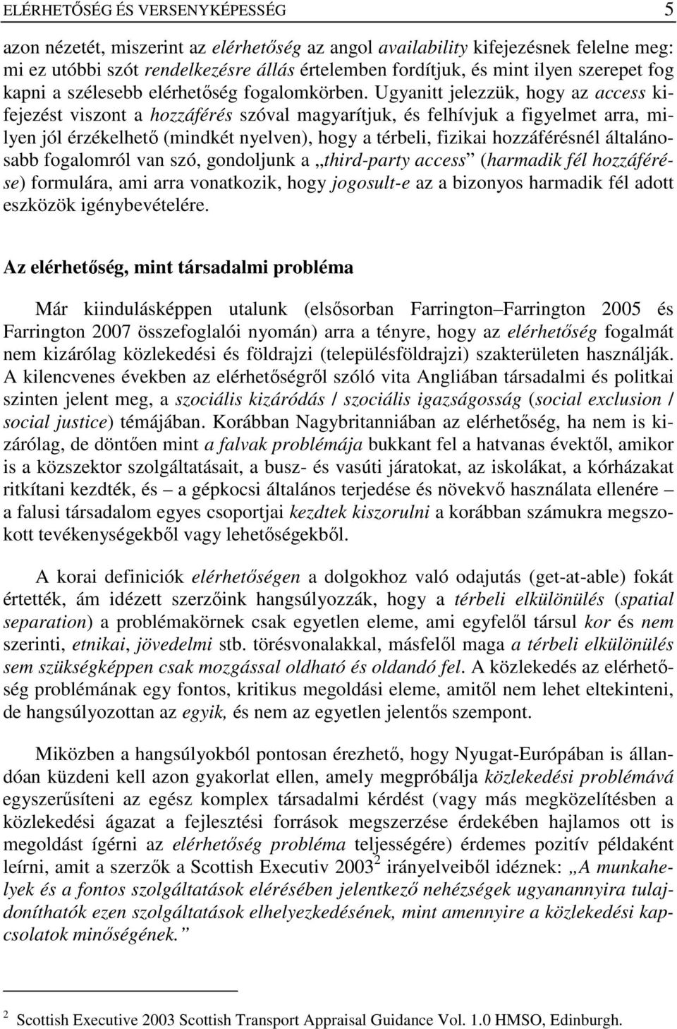Ugyanitt jelezzük, hogy az access kifejezést viszont a hozzáférés szóval magyarítjuk, és felhívjuk a figyelmet arra, milyen jól érzékelhetı (mindkét nyelven), hogy a térbeli, fizikai hozzáférésnél