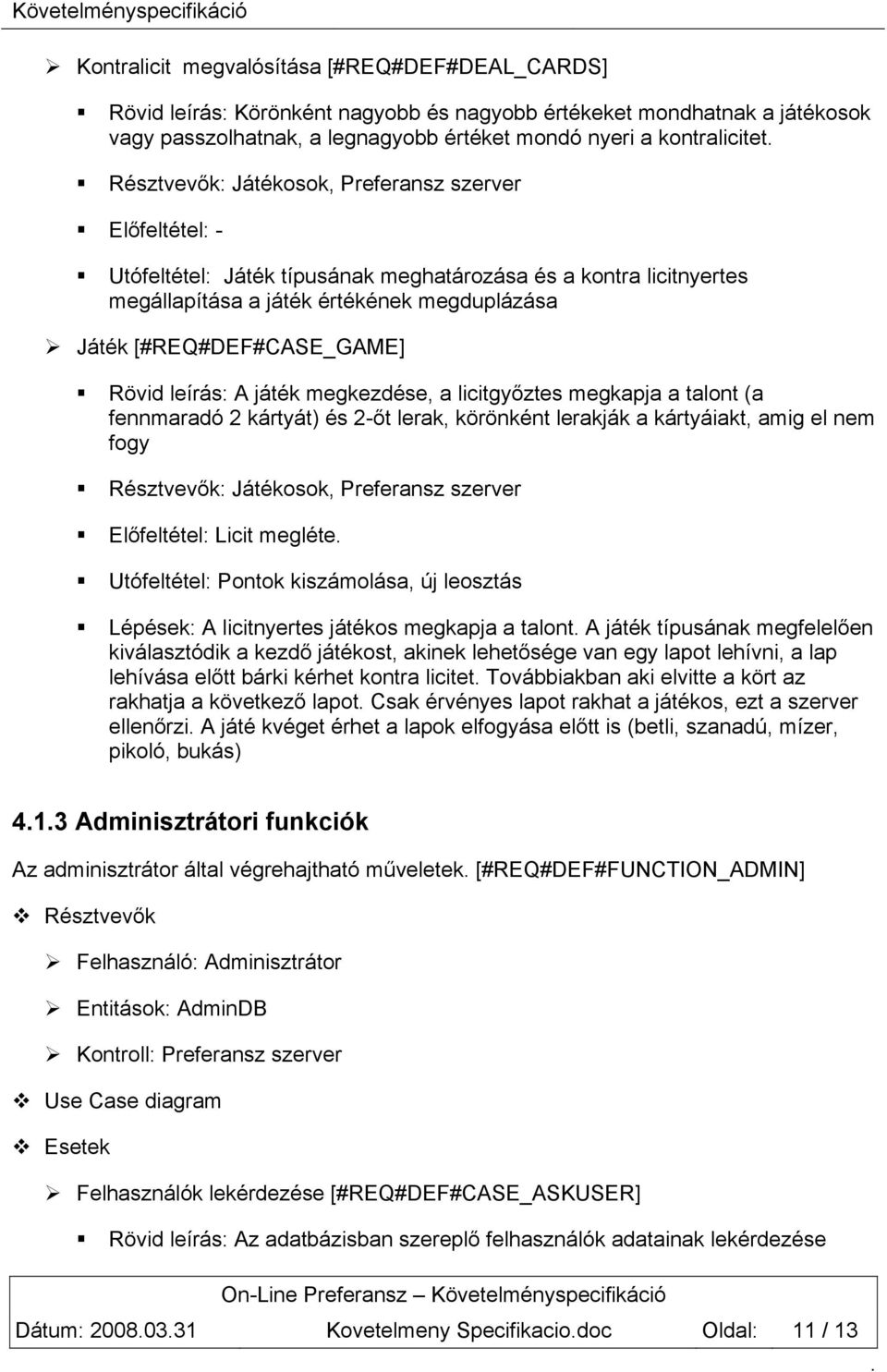 játék megkezdése, a licitgyőztes megkapja a talont (a fennmaradó 2 kártyát) és 2-őt lerak, körönként lerakják a kártyáiakt, amig el nem fogy Résztvevők: Játékosok, Preferansz szerver Előfeltétel: